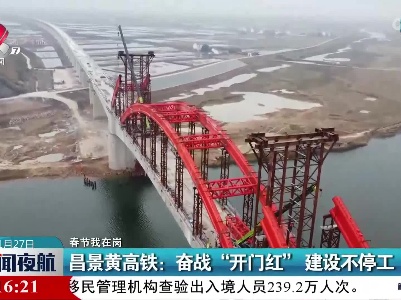【春节我在岗】昌景黄高铁：奋战“开门红”建设不停工