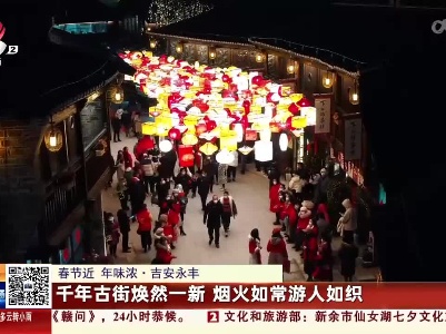 【春节近 年味浓】吉安永丰：千年古街焕然一新 烟火如常游人如织