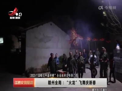 【2023“温暖过年嘉游赣”全省旅游宣传推广月】赣州全南：“火龙”飞舞庆新春