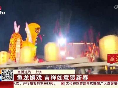 【直播连线】上饶：鱼龙嬉戏 吉祥如意贺新春
