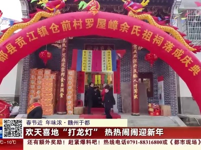 【春节近 年味浓】赣州于都：欢天喜地“打龙灯” 热热闹闹迎新年