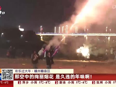 【欢乐过大年】赣州赣县区：那空中的绚丽烟花 是久违的年味啊！