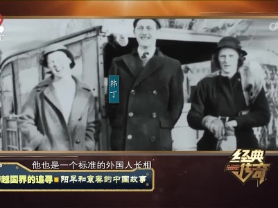 经典传奇20230113 跨越国界的追寻·阳早和寒春的中国故事