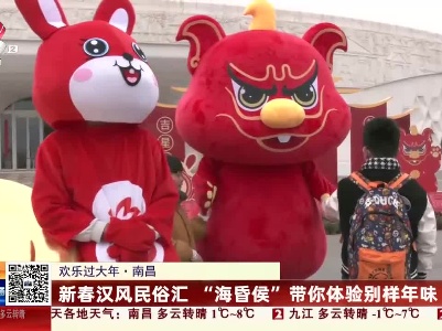 【欢乐过大年】南昌：新春汉风民俗汇 “海昏侯”带你体验别样年味