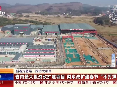 【新春走基层·探访大项目】省内最大投资改扩建项目 梨东改扩建春节“不打烊”
