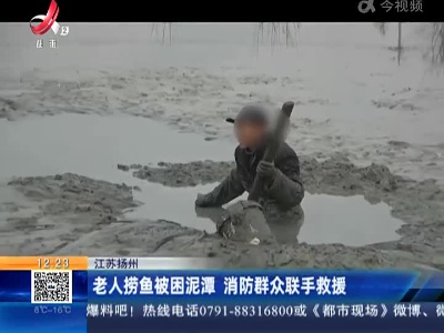 江苏扬州：老人捞鱼被困泥潭 消防群众联手救援