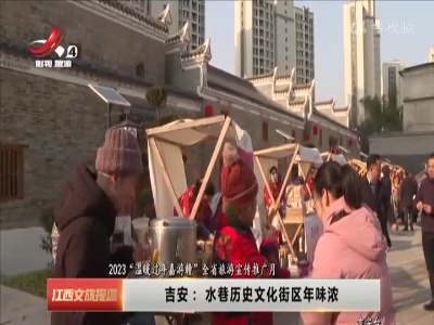 【2023“温暖过年嘉游赣”全省旅游宣传推广月】吉安：水巷历史文化街区年味浓