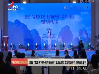 2023“龙虎天下绝·相约春天里”龙虎山景区文旅专场推介会在南昌举行