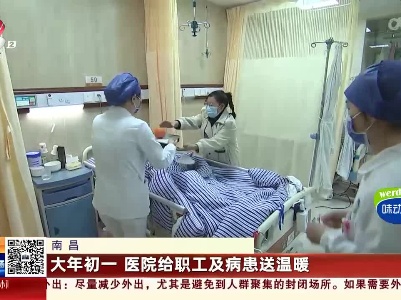 南昌：大年初一 医院给职工及病患送温暖