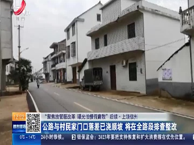 【聚焦“放管服”改革 曝光“怕慢假庸散”】后续 ·上饶信州：公路与村民家门口落差已浇顺坡 将在全路段排查整改