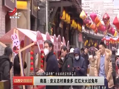【2023“温暖过年嘉游赣”全省旅游宣传推广月】南昌：安义古村美食多 红红火火过兔年