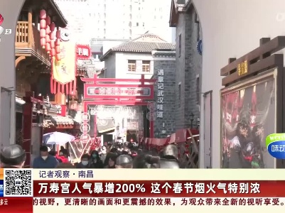 【记者观察】南昌：万寿宫人气暴增200%这个春节烟火气特别浓