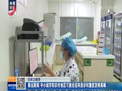 国家卫健委：春运期间 中小城市和农村地区可能会迎来急诊和重症发病高峰