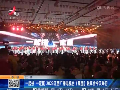 江西：一起拼 一定赢 2023江西广播电视台（集团）融享会今天举行