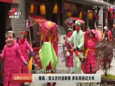 【2023“温暖过年嘉游赣”全省旅游宣传推广月】南昌：安义古村迎新春 多彩民俗过大年