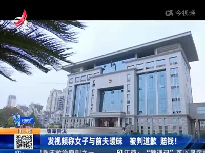 鹰潭贵溪：发视频称女子与前夫暧昧 被判道歉 赔钱！