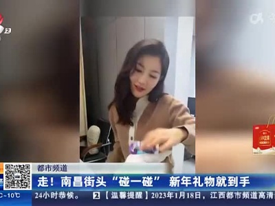 【都市频道】走！南昌街头“碰一碰” 新年礼物就到手