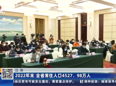 江西：2022年末 全省常住人口4527.98万人