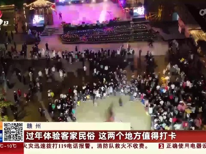 赣州：过年体验客家民俗 这两个地方值得打卡