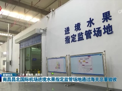 南昌昌北国际机场进境水果指定监管场地通过海关总署验收