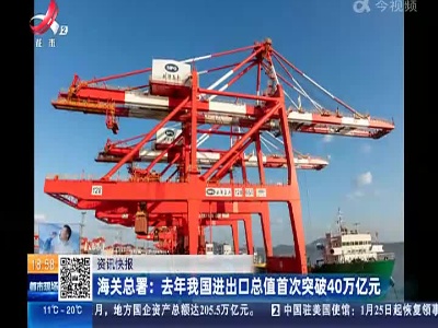 海关总署：去年我国进出口总值首次突破40万亿元