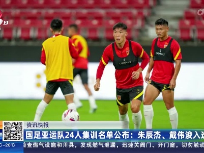 国足亚运队24人集训名单公布：朱辰杰、戴伟浚入选