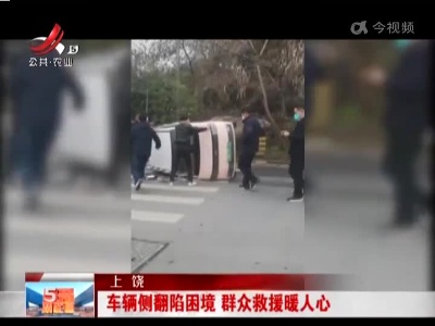上饶：车辆侧翻陷困境 群众救援暖人心