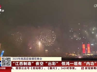 【2023年南昌迎春烟花晚会】“江西制造”夜空“出彩” 惊鸿一现有“内功”