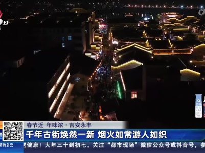 【春节近 年味浓】吉安永丰：千年古街焕然一新 烟火如常游人如织
