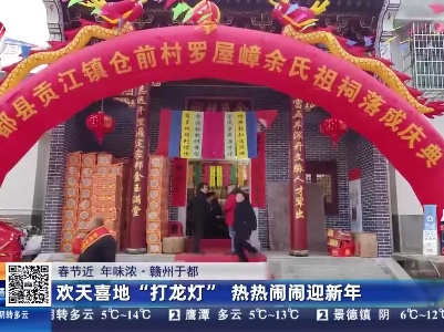 【春节近 年味浓】赣州于都：欢天喜地“打龙灯” 热热闹闹迎新年