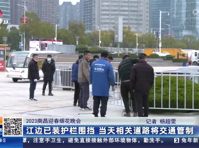 【2023南昌迎春烟花晚会】江边已装护栏围挡 当天相关道路将交通管制