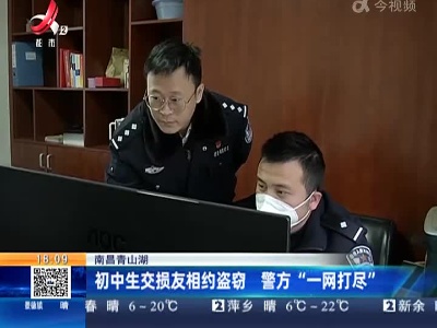 南昌青山湖：初中生交损友相约盗窃 警方“一网打尽”
