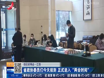 【我们的两会】江西：省政协委员们今天报到 正式进入“两会时间”