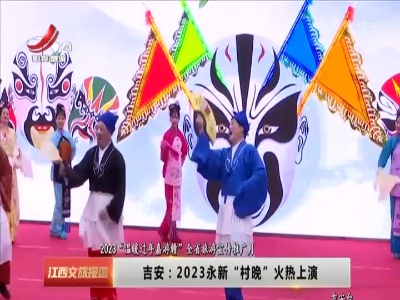 【2023“温暖过年嘉游赣”全省旅游宣传推广月】吉安：2023永新“村晚”火热上演