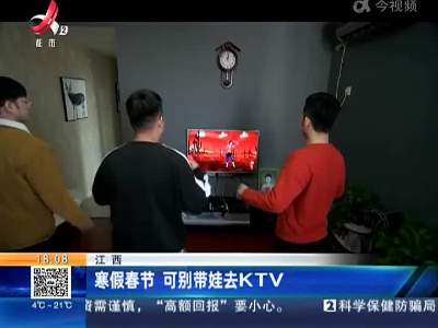 江西：寒假春节 可别带娃去KTV