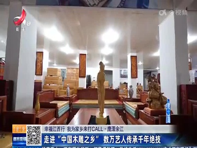 【幸福江西行 我为家乡来打CALL】鹰潭余江：走进“中国木雕之乡” 数万艺人传承千年绝技