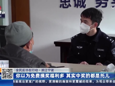 【全民反诈在行动】浙江宁波：你以为免费摸奖福利多 其实中奖的都是托儿
