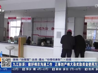 【聚焦“放管服”改革 曝光“怕慢假庸散”】后续·九江彭泽：做好棉农沟通工作 正筹划产棉大县奖励资金使用方案