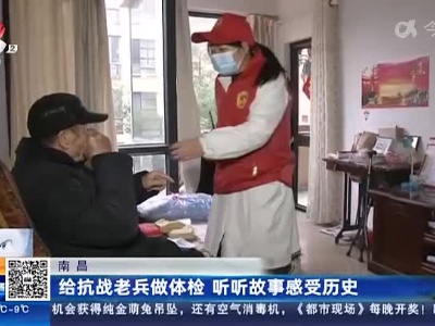 南昌：给抗战老兵做体检 听听故事感受历史