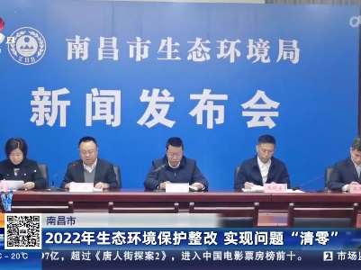 南昌市：2022年生态环境保护整改 实现问题“清零”