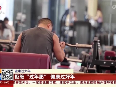 【健康过大年】拒绝“过年肥” 健康过好年