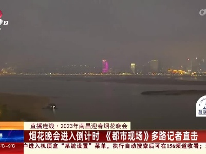 【直播连线·2023年南昌迎春烟花晚会】烟花晚会进入倒计时 《都市现场》多路记者直击
