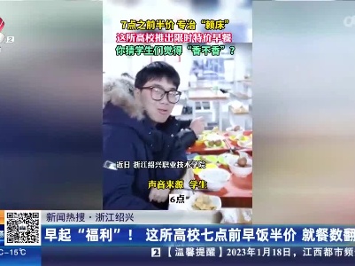 【新闻热搜】浙江绍兴：早起“福利”！ 这所高校七点前早饭半价 就餐数翻倍