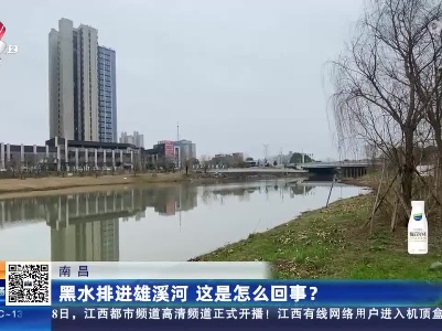 南昌：黑水排进雄溪河 这是怎么回事？