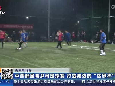 南昌青山湖：中西部县域乡村足球赛 打造身边的“区界杯”