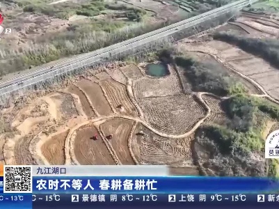 九江湖口：农时不等人 春耕备耕忙