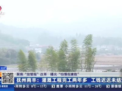 【聚焦“放管服”改革 曝光“怕慢假庸散”】抚州南丰：灌溉工程完工两年多 工钱迟迟未结清