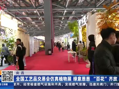 南昌：全国工艺品交易会仿真植物展 绿意葱葱“百花”齐放