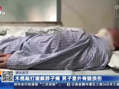 湖北武汉：木棍敲打缓解脖子疼 男子意外脊髓损伤