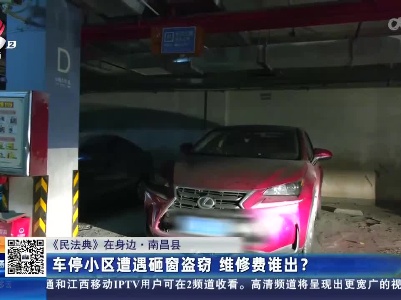 【《民法典》在身边】南昌县：车停小区遭遇砸窗盗窃 维修费谁出？